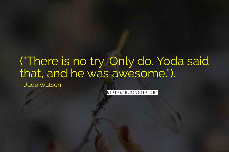 Jude Watson Quotes: ("There is no try. Only do. Yoda said that, and he was awesome.").