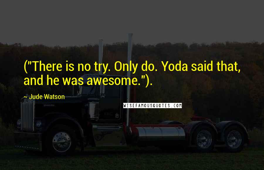 Jude Watson Quotes: ("There is no try. Only do. Yoda said that, and he was awesome.").