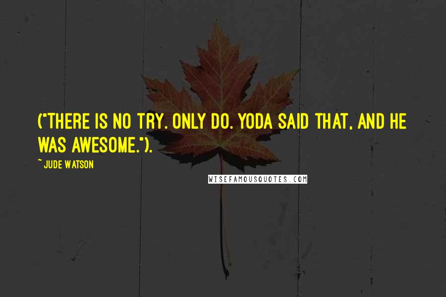 Jude Watson Quotes: ("There is no try. Only do. Yoda said that, and he was awesome.").