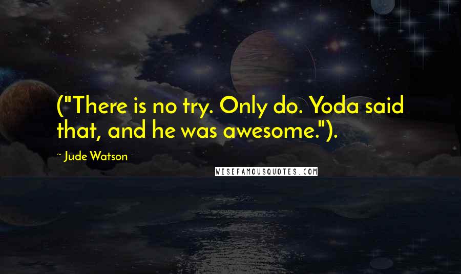 Jude Watson Quotes: ("There is no try. Only do. Yoda said that, and he was awesome.").