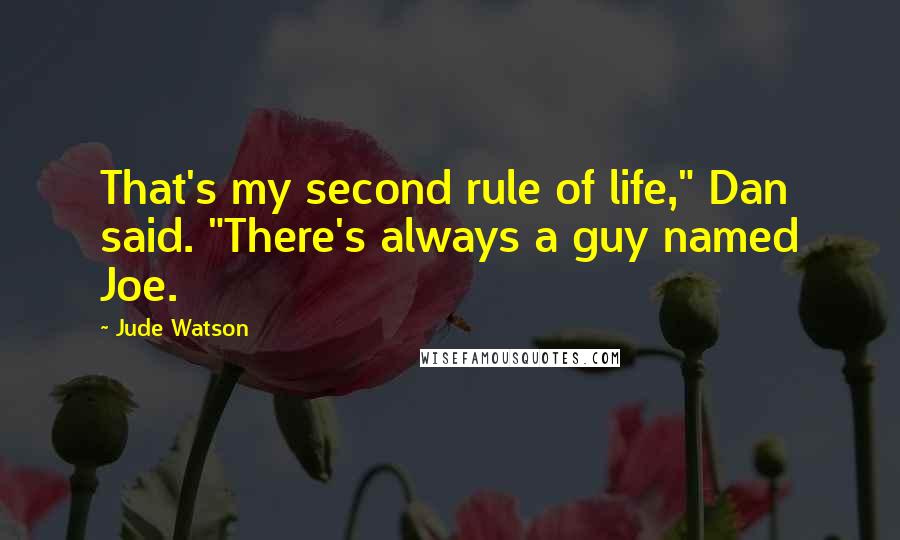 Jude Watson Quotes: That's my second rule of life," Dan said. "There's always a guy named Joe.