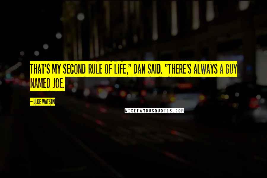 Jude Watson Quotes: That's my second rule of life," Dan said. "There's always a guy named Joe.