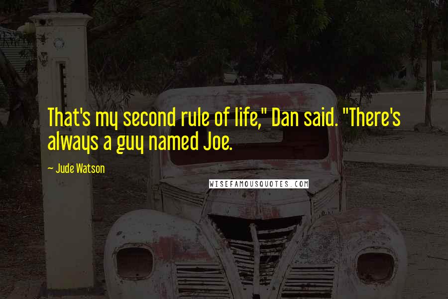 Jude Watson Quotes: That's my second rule of life," Dan said. "There's always a guy named Joe.