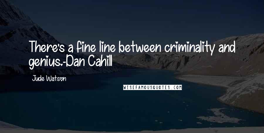 Jude Watson Quotes: There's a fine line between criminality and genius.-Dan Cahill