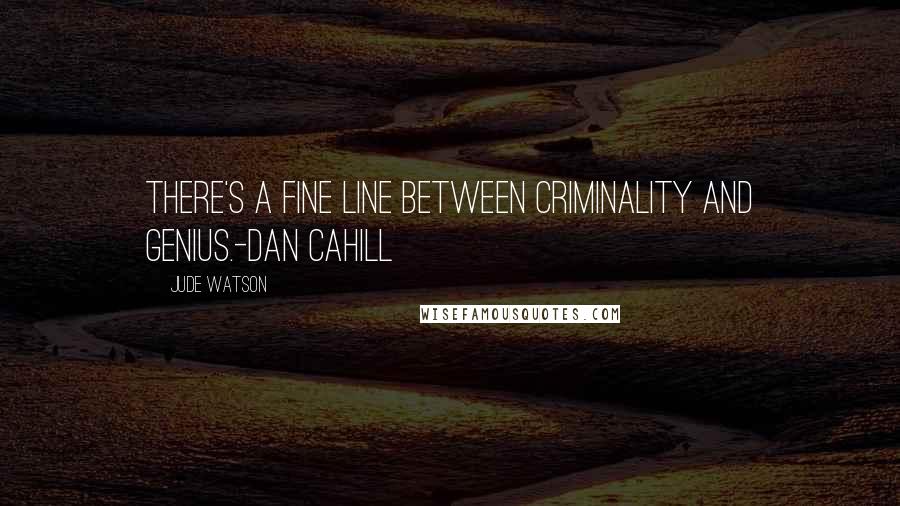 Jude Watson Quotes: There's a fine line between criminality and genius.-Dan Cahill