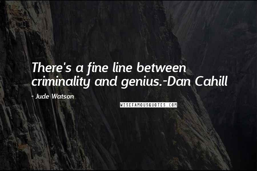 Jude Watson Quotes: There's a fine line between criminality and genius.-Dan Cahill