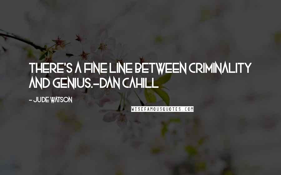 Jude Watson Quotes: There's a fine line between criminality and genius.-Dan Cahill