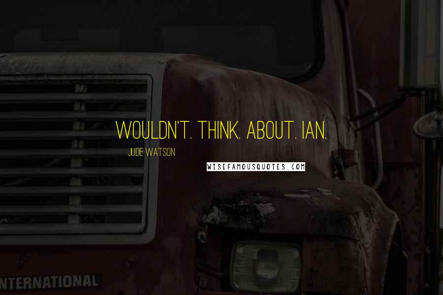 Jude Watson Quotes: Wouldn't. Think. About. Ian.