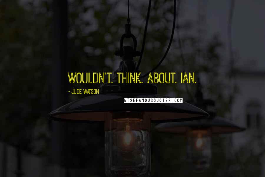 Jude Watson Quotes: Wouldn't. Think. About. Ian.