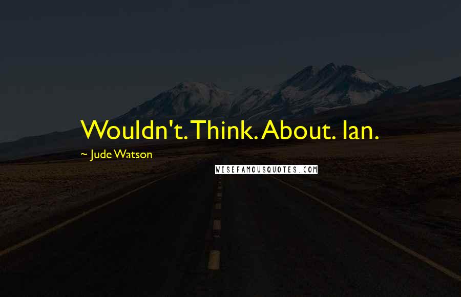 Jude Watson Quotes: Wouldn't. Think. About. Ian.