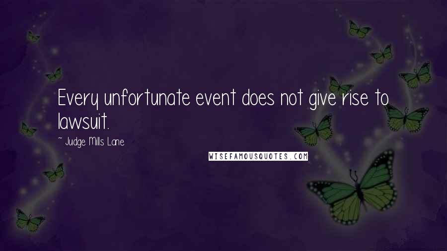 Judge Mills Lane Quotes: Every unfortunate event does not give rise to lawsuit.