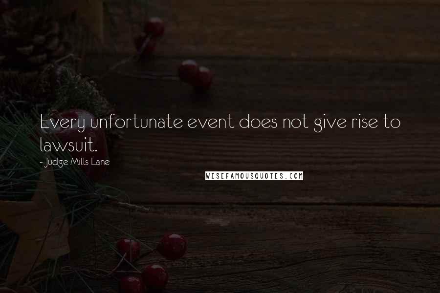 Judge Mills Lane Quotes: Every unfortunate event does not give rise to lawsuit.