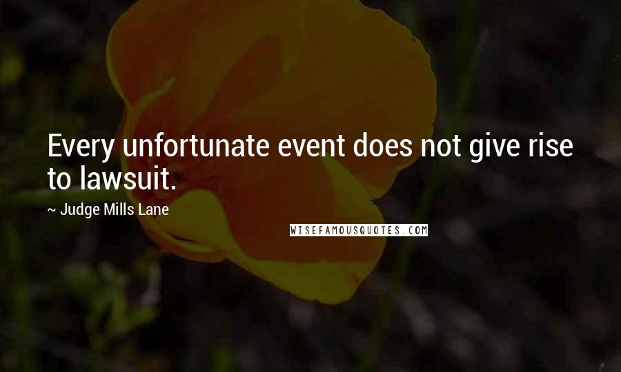 Judge Mills Lane Quotes: Every unfortunate event does not give rise to lawsuit.