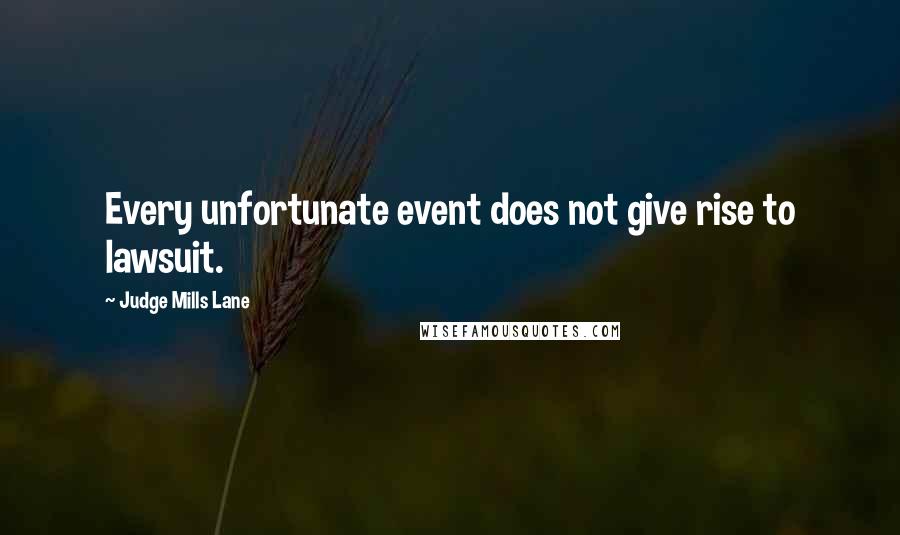 Judge Mills Lane Quotes: Every unfortunate event does not give rise to lawsuit.