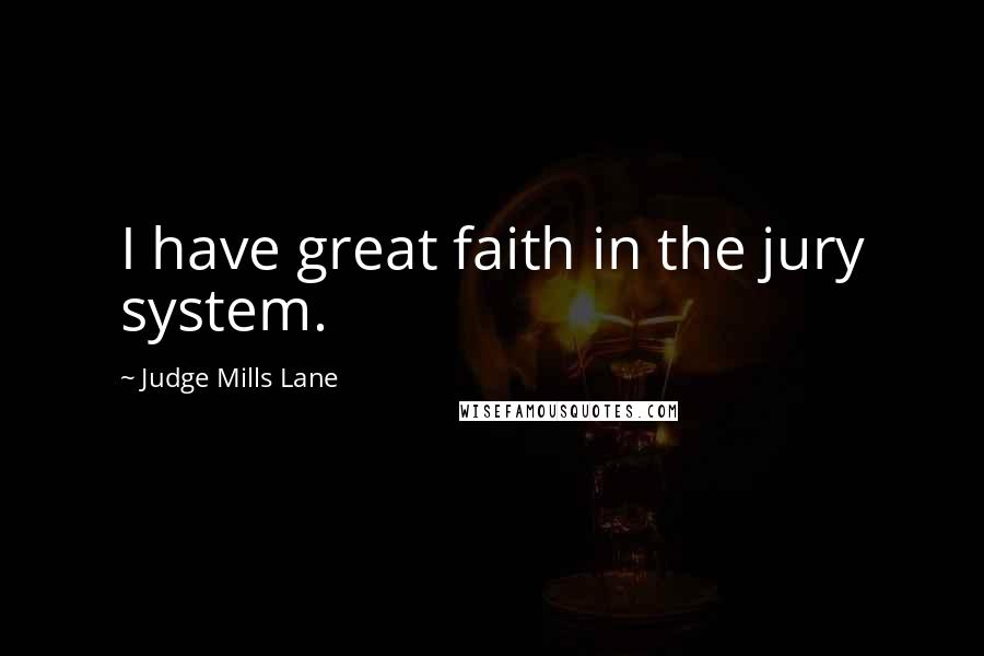 Judge Mills Lane Quotes: I have great faith in the jury system.