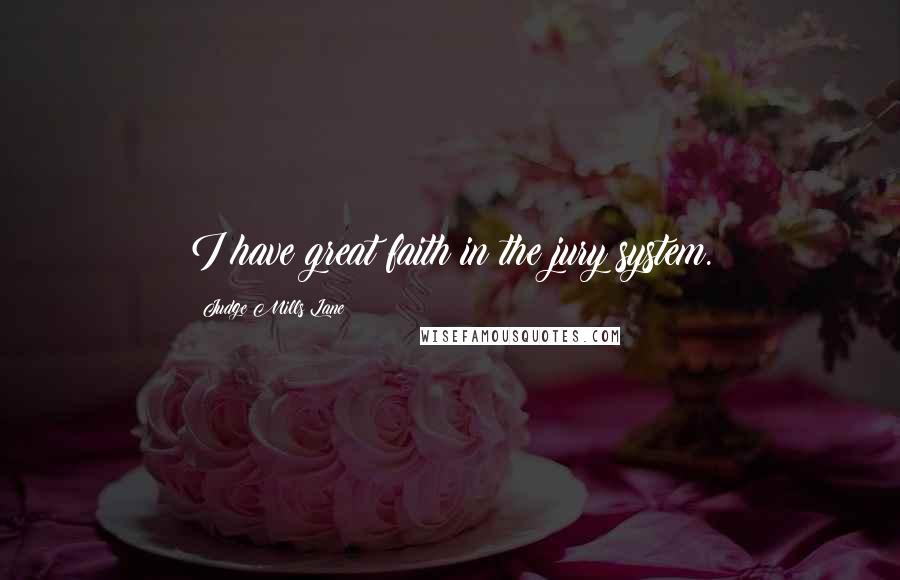 Judge Mills Lane Quotes: I have great faith in the jury system.