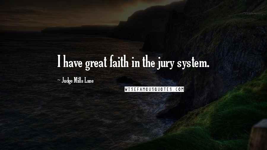 Judge Mills Lane Quotes: I have great faith in the jury system.