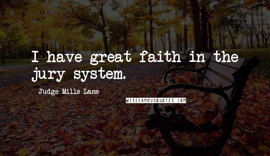 Judge Mills Lane Quotes: I have great faith in the jury system.