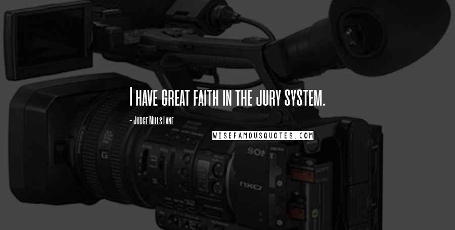 Judge Mills Lane Quotes: I have great faith in the jury system.
