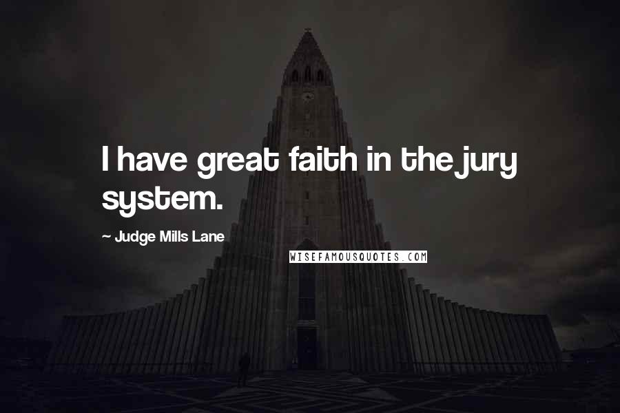 Judge Mills Lane Quotes: I have great faith in the jury system.