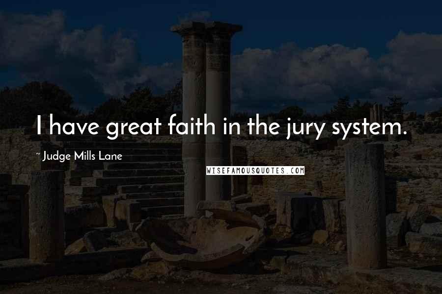 Judge Mills Lane Quotes: I have great faith in the jury system.