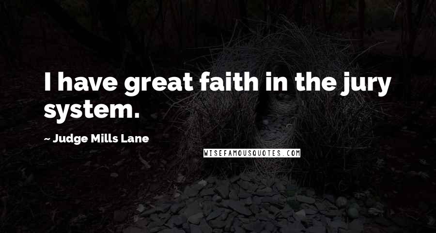 Judge Mills Lane Quotes: I have great faith in the jury system.