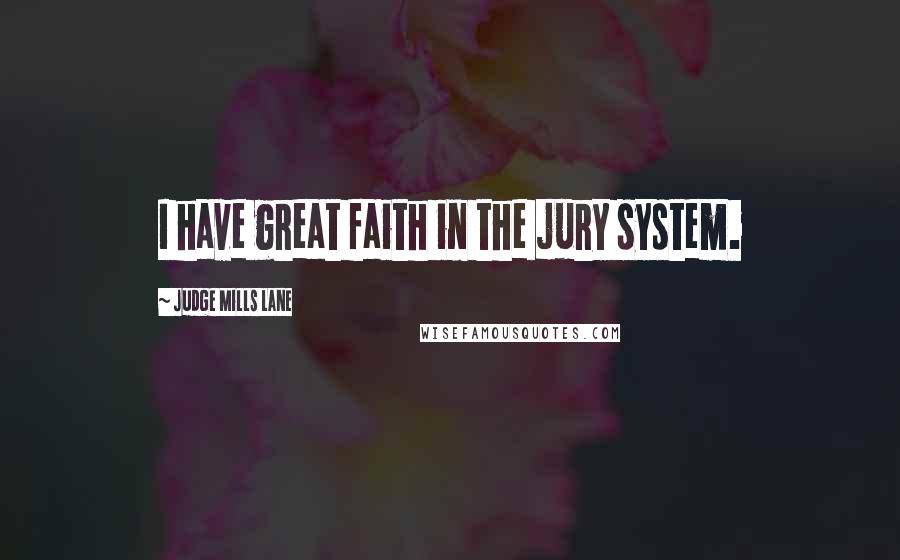 Judge Mills Lane Quotes: I have great faith in the jury system.
