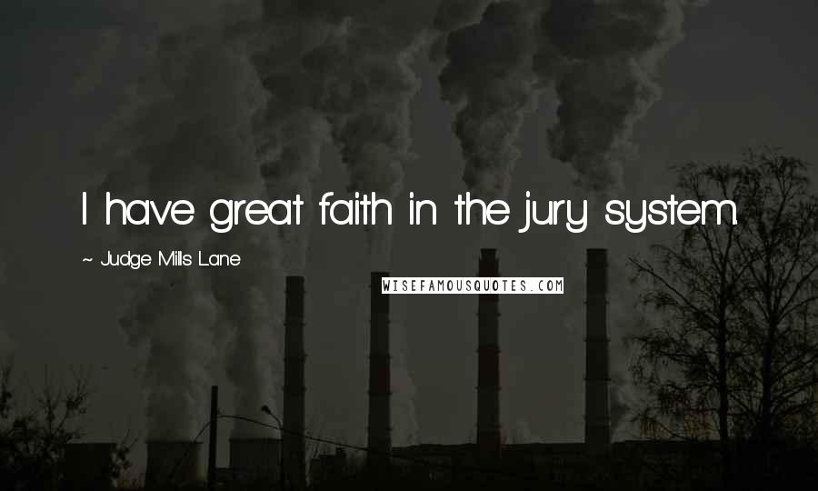 Judge Mills Lane Quotes: I have great faith in the jury system.