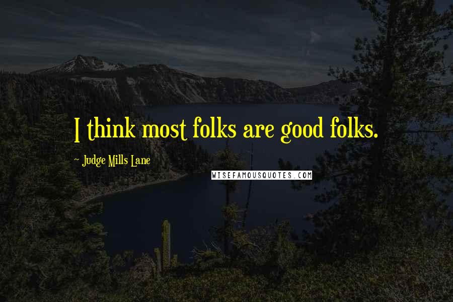 Judge Mills Lane Quotes: I think most folks are good folks.
