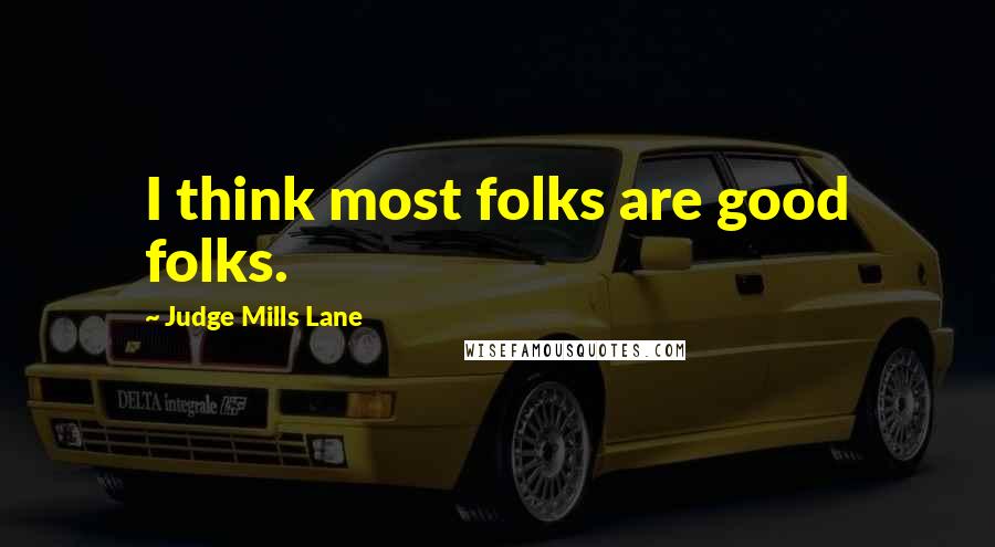 Judge Mills Lane Quotes: I think most folks are good folks.