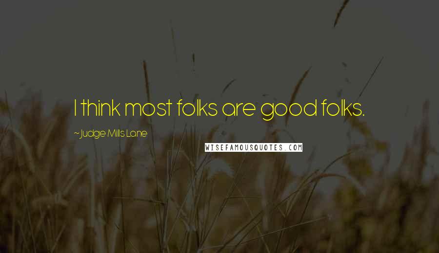 Judge Mills Lane Quotes: I think most folks are good folks.