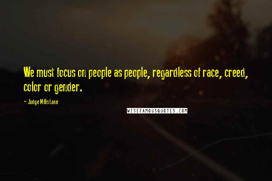 Judge Mills Lane Quotes: We must focus on people as people, regardless of race, creed, color or gender.