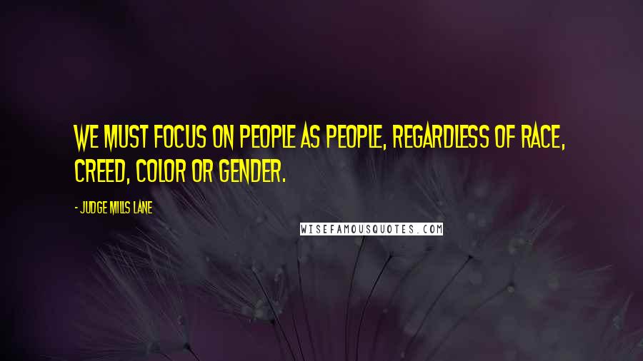 Judge Mills Lane Quotes: We must focus on people as people, regardless of race, creed, color or gender.