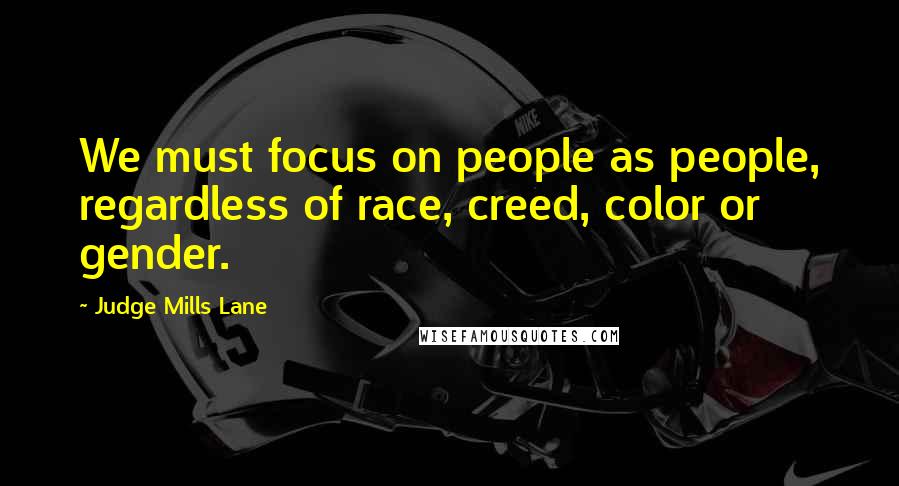 Judge Mills Lane Quotes: We must focus on people as people, regardless of race, creed, color or gender.