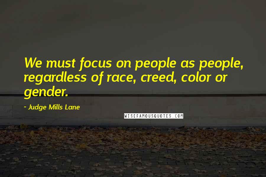 Judge Mills Lane Quotes: We must focus on people as people, regardless of race, creed, color or gender.