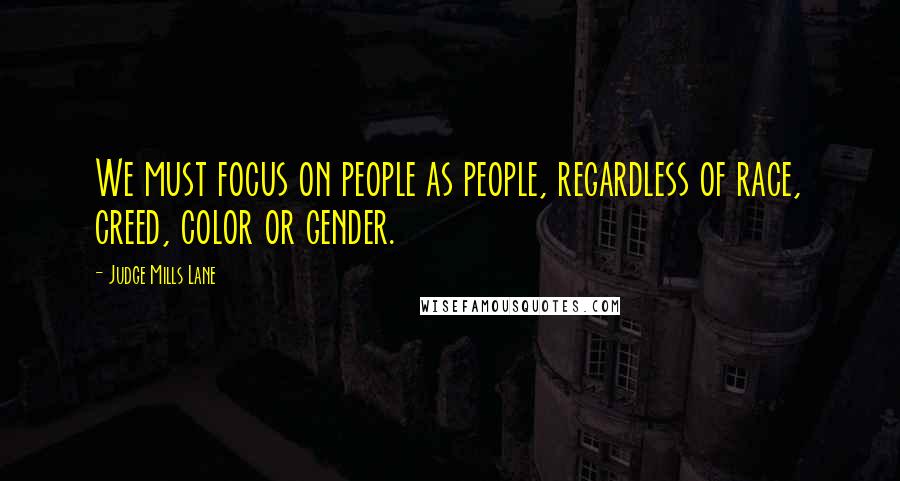 Judge Mills Lane Quotes: We must focus on people as people, regardless of race, creed, color or gender.