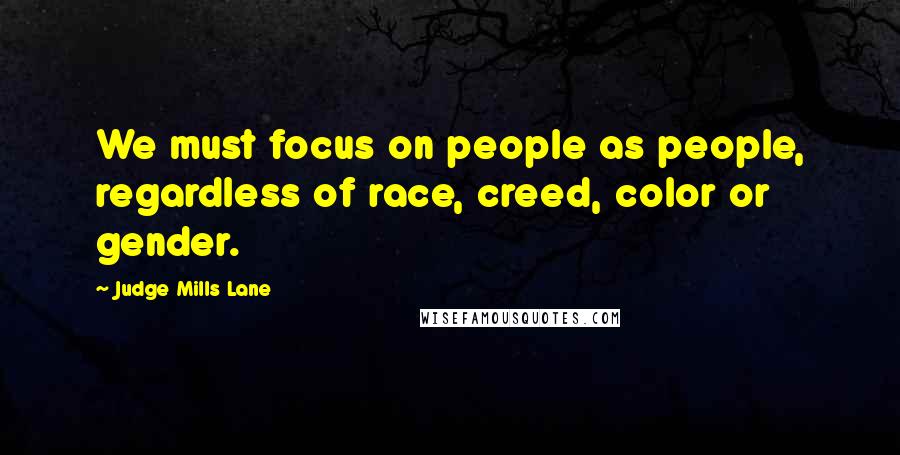 Judge Mills Lane Quotes: We must focus on people as people, regardless of race, creed, color or gender.