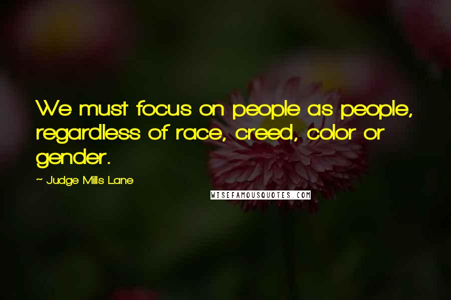 Judge Mills Lane Quotes: We must focus on people as people, regardless of race, creed, color or gender.