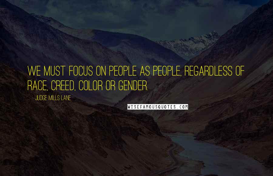 Judge Mills Lane Quotes: We must focus on people as people, regardless of race, creed, color or gender.