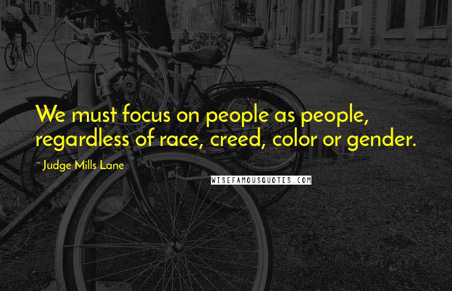 Judge Mills Lane Quotes: We must focus on people as people, regardless of race, creed, color or gender.