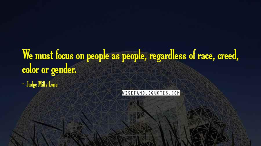 Judge Mills Lane Quotes: We must focus on people as people, regardless of race, creed, color or gender.