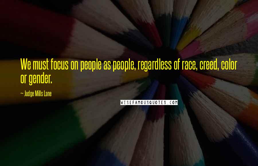 Judge Mills Lane Quotes: We must focus on people as people, regardless of race, creed, color or gender.