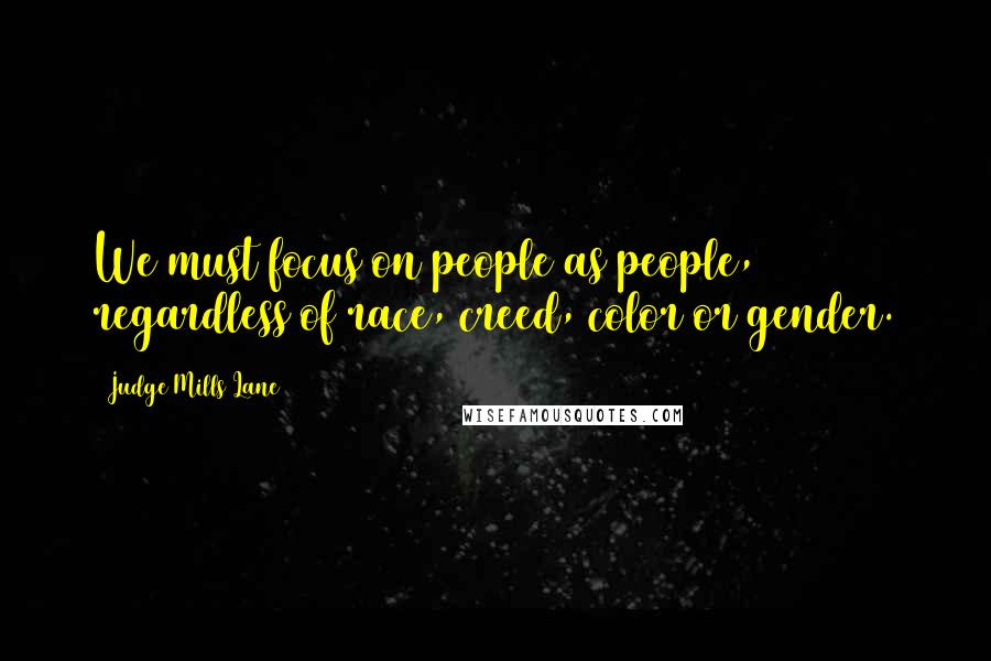 Judge Mills Lane Quotes: We must focus on people as people, regardless of race, creed, color or gender.