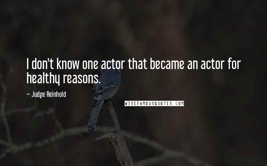 Judge Reinhold Quotes: I don't know one actor that became an actor for healthy reasons.