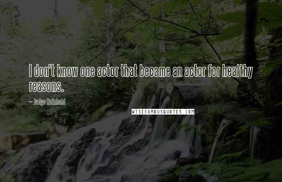 Judge Reinhold Quotes: I don't know one actor that became an actor for healthy reasons.