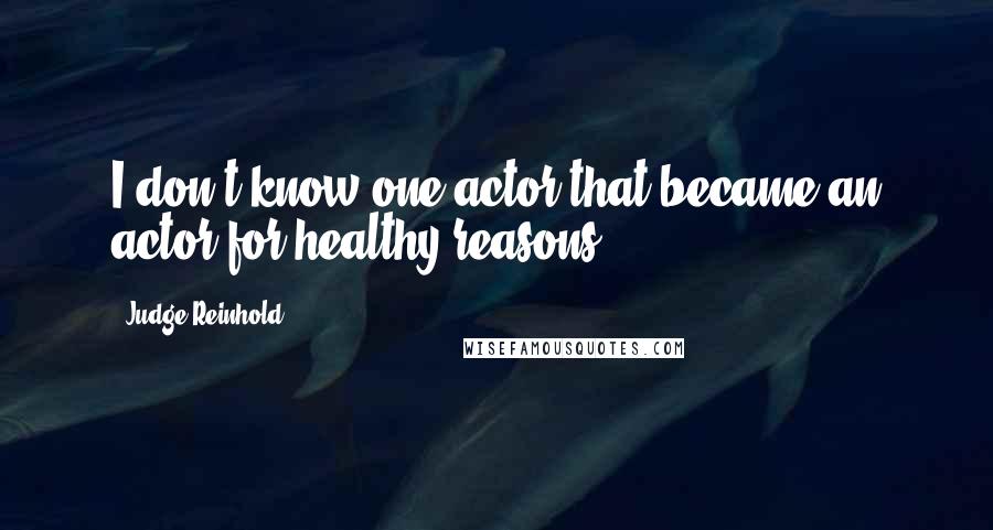 Judge Reinhold Quotes: I don't know one actor that became an actor for healthy reasons.