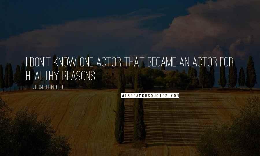 Judge Reinhold Quotes: I don't know one actor that became an actor for healthy reasons.