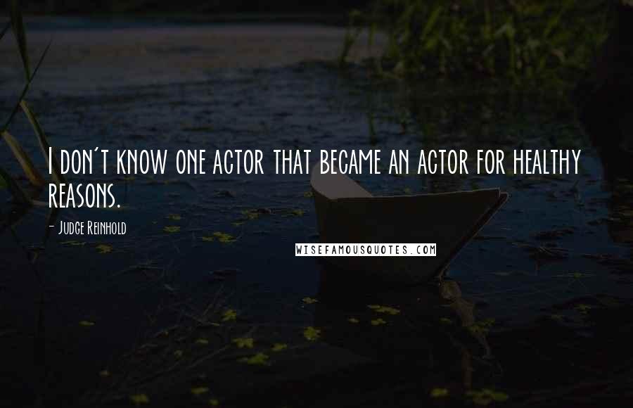 Judge Reinhold Quotes: I don't know one actor that became an actor for healthy reasons.