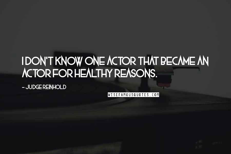 Judge Reinhold Quotes: I don't know one actor that became an actor for healthy reasons.