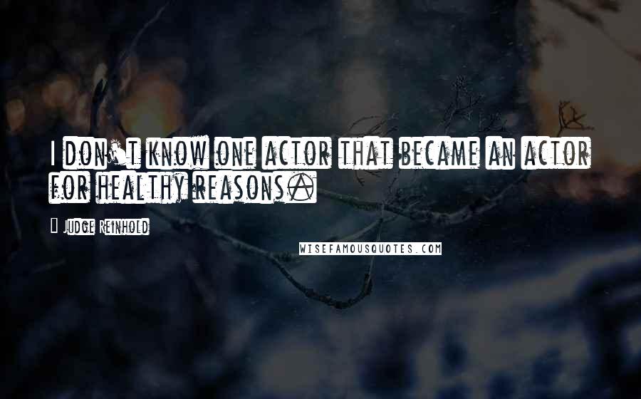 Judge Reinhold Quotes: I don't know one actor that became an actor for healthy reasons.